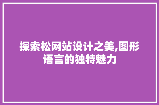 探索松网站设计之美,图形语言的独特魅力 探索松网站设计之美,图形语言的独特魅力 必应SEO