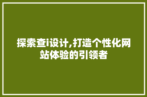 探索查i设计,打造个性化网站体验的引领者 探索查i设计,打造个性化网站体验的引领者 搜狗SEO