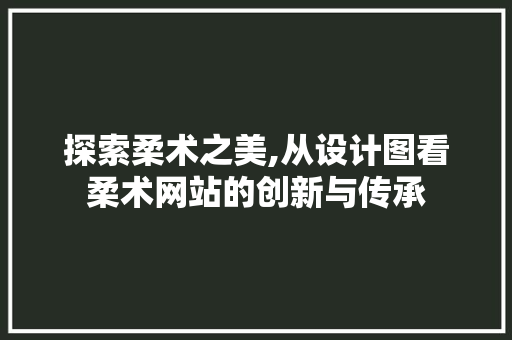 探索柔术之美,从设计图看柔术网站的创新与传承 探索柔术之美,从设计图看柔术网站的创新与传承 搜狗SEO