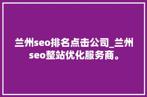 兰州seo排名点击公司_兰州seo整站优化服务商。 兰州seo排名点击公司_兰州seo整站优化服务商。 网站建设公司