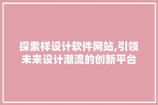 探索样设计软件网站,引领未来设计潮流的创新平台 探索样设计软件网站,引领未来设计潮流的创新平台 必应SEO