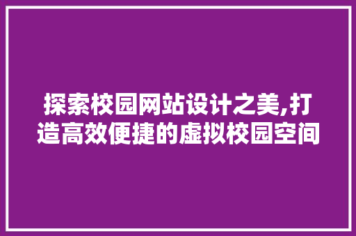 探索校园网站设计之美,打造高效便捷的虚拟校园空间 探索校园网站设计之美,打造高效便捷的虚拟校园空间 百度SEO