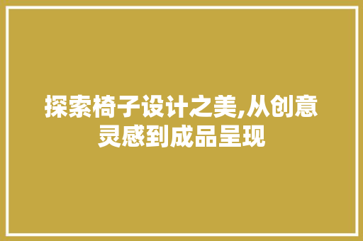 探索椅子设计之美,从创意灵感到成品呈现 探索椅子设计之美,从创意灵感到成品呈现 百度SEO