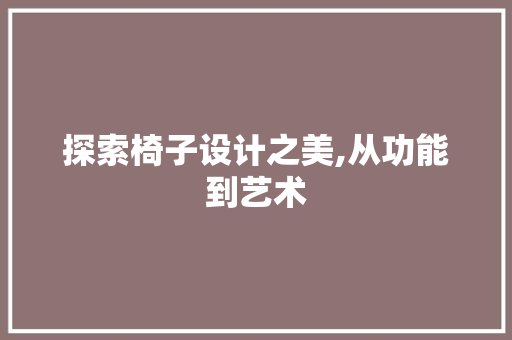 探索椅子设计之美,从功能到艺术 探索椅子设计之美,从功能到艺术 搜狗SEO