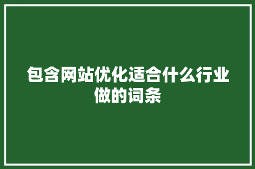 包含网站优化适合什么行业做的词条 包含网站优化适合什么行业做的词条 必应SEO