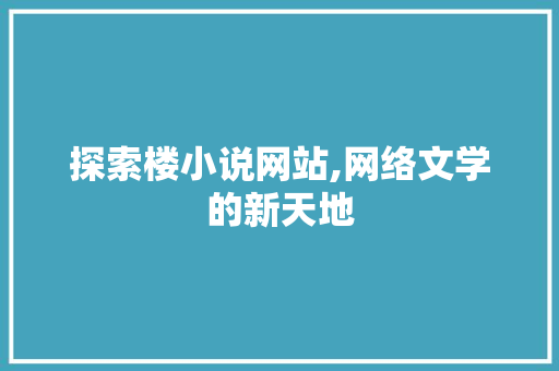 探索楼小说网站,网络文学的新天地 探索楼小说网站,网络文学的新天地 神马SEO