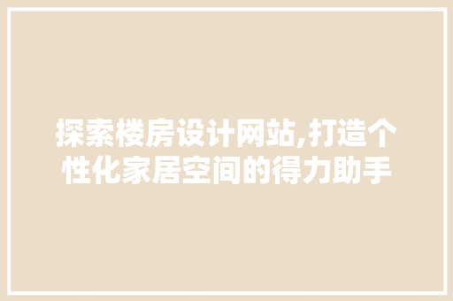 探索楼房设计网站,打造个性化家居空间的得力助手 探索楼房设计网站,打造个性化家居空间的得力助手 网站建设公司