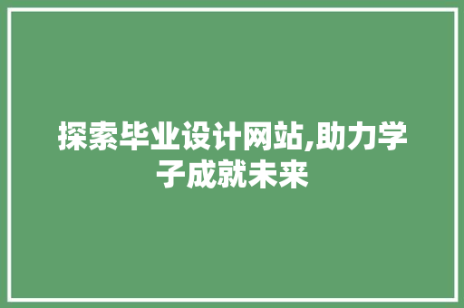 探索毕业设计网站,助力学子成就未来 探索毕业设计网站,助力学子成就未来 百度SEO