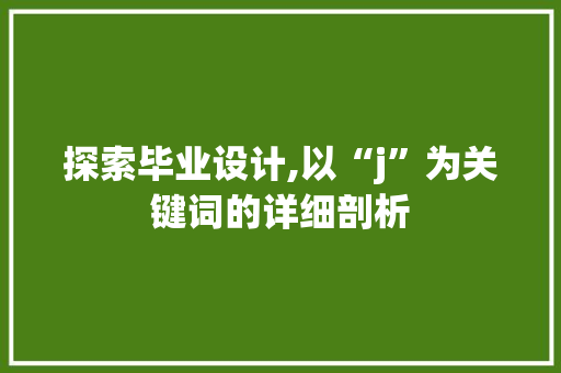 探索毕业设计,以“j”为关键词的详细剖析 探索毕业设计,以“j”为关键词的详细剖析 神马SEO