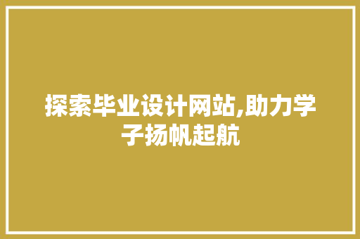 探索毕业设计网站,助力学子扬帆起航 探索毕业设计网站,助力学子扬帆起航 SEO关键词