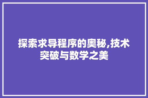探索求导程序的奥秘,技术突破与数学之美 探索求导程序的奥秘,技术突破与数学之美 百度SEO