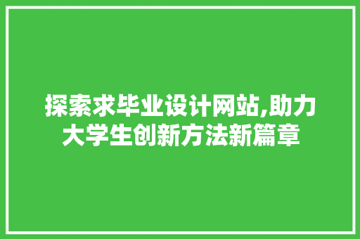 探索求毕业设计网站,助力大学生创新方法新篇章 探索求毕业设计网站,助力大学生创新方法新篇章 必应SEO