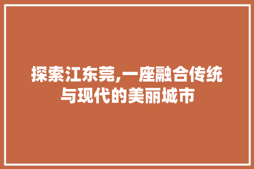 探索江东莞,一座融合传统与现代的美丽城市 探索江东莞,一座融合传统与现代的美丽城市 网站建设公司