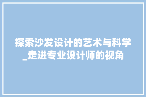 探索沙发设计的艺术与科学_走进专业设计师的视角 探索沙发设计的艺术与科学_走进专业设计师的视角 必应SEO