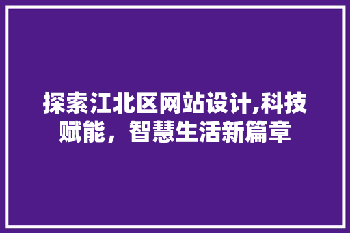探索江北区网站设计,科技赋能，智慧生活新篇章 探索江北区网站设计,科技赋能，智慧生活新篇章 百度SEO