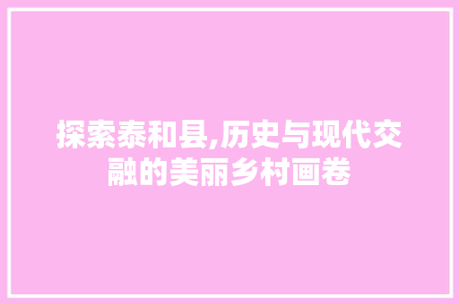 探索泰和县,历史与现代交融的美丽乡村画卷 探索泰和县,历史与现代交融的美丽乡村画卷 搜狗SEO