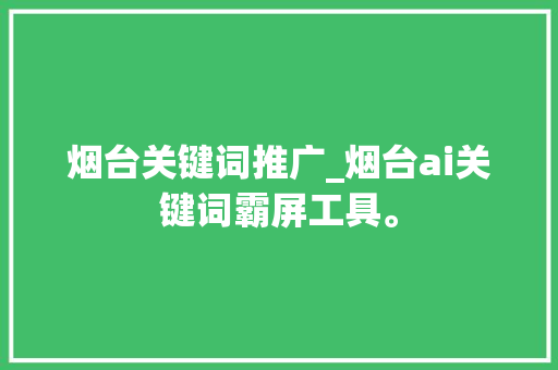 烟台关键词推广_烟台ai关键词霸屏工具。 烟台关键词推广_烟台ai关键词霸屏工具。 SEO关键词