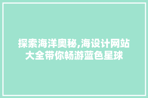 探索海洋奥秘,海设计网站大全带你畅游蓝色星球 探索海洋奥秘,海设计网站大全带你畅游蓝色星球 SEO关键词
