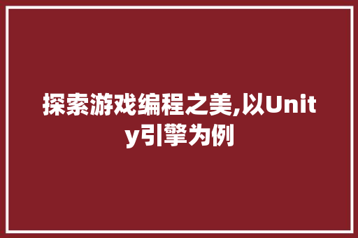 探索游戏编程之美,以Unity引擎为例 探索游戏编程之美,以Unity引擎为例 搜狗SEO
