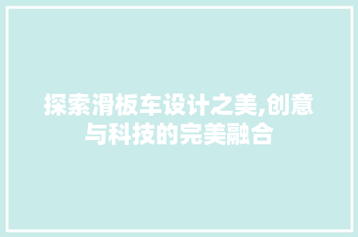 探索滑板车设计之美,创意与科技的完美融合 探索滑板车设计之美,创意与科技的完美融合 百度SEO