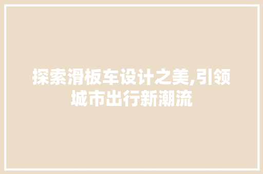 探索滑板车设计之美,引领城市出行新潮流 探索滑板车设计之美,引领城市出行新潮流 搜狗SEO