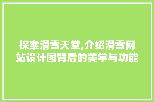 探索滑雪天堂,介绍滑雪网站设计图背后的美学与功能 探索滑雪天堂,介绍滑雪网站设计图背后的美学与功能 百度SEO