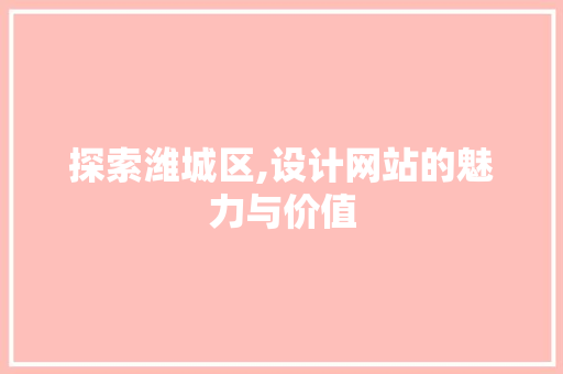 探索潍城区,设计网站的魅力与价值 探索潍城区,设计网站的魅力与价值 百度SEO