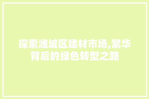 探索潍城区建材市场,繁华背后的绿色转型之路 搜狗SEO 探索潍城区建材市场,繁华背后的绿色转型之路 探索潍城区建材市场,繁华背后的绿色转型之路 搜狗SEO