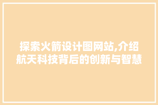 探索火箭设计图网站,介绍航天科技背后的创新与智慧 探索火箭设计图网站,介绍航天科技背后的创新与智慧 百度SEO
