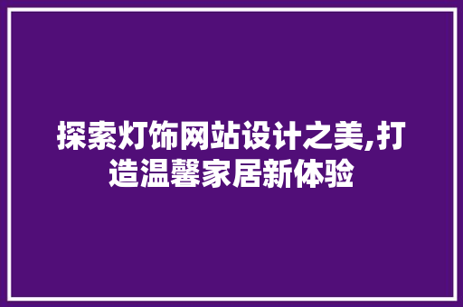 探索灯饰网站设计之美,打造温馨家居新体验 探索灯饰网站设计之美,打造温馨家居新体验 搜狗SEO