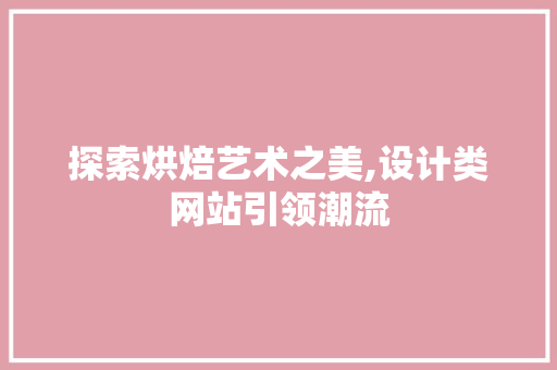 探索烘焙艺术之美,设计类网站引领潮流 探索烘焙艺术之美,设计类网站引领潮流 搜狗SEO