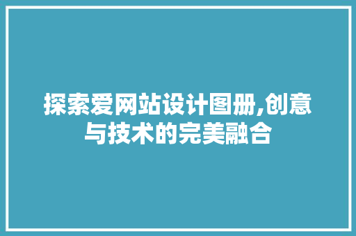 探索爱网站设计图册,创意与技术的完美融合 探索爱网站设计图册,创意与技术的完美融合 神马SEO