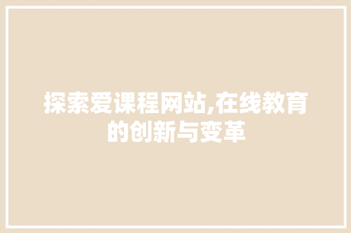 探索爱课程网站,在线教育的创新与变革 探索爱课程网站,在线教育的创新与变革 神马SEO