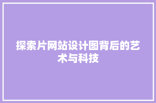 探索片网站设计图背后的艺术与科技 探索片网站设计图背后的艺术与科技 百度SEO