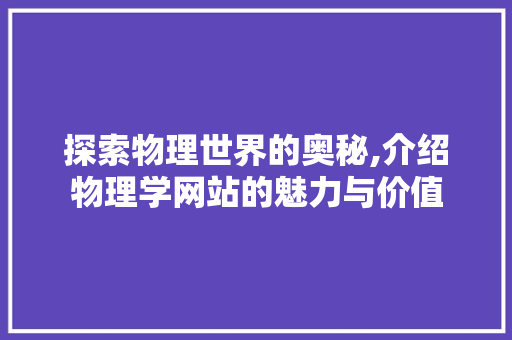 探索物理世界的奥秘,介绍物理学网站的魅力与价值 探索物理世界的奥秘,介绍物理学网站的魅力与价值 网站建设公司