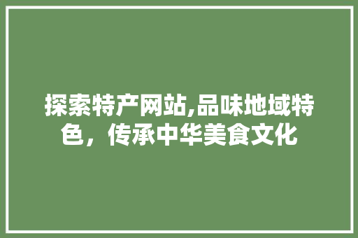 探索特产网站,品味地域特色，传承中华美食文化 探索特产网站,品味地域特色，传承中华美食文化 百度SEO