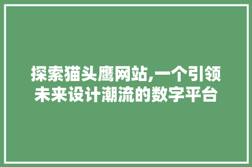 探索猫头鹰网站,一个引领未来设计潮流的数字平台 探索猫头鹰网站,一个引领未来设计潮流的数字平台 神马SEO