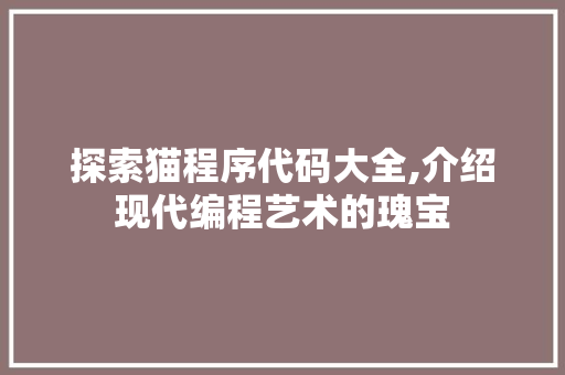 探索猫程序代码大全,介绍现代编程艺术的瑰宝 探索猫程序代码大全,介绍现代编程艺术的瑰宝 搜狗SEO