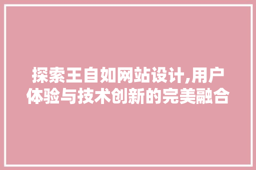 探索王自如网站设计,用户体验与技术创新的完美融合 探索王自如网站设计,用户体验与技术创新的完美融合 网站建设公司