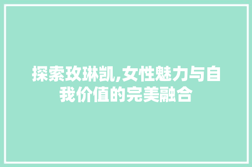 探索玫琳凯,女性魅力与自我价值的完美融合 探索玫琳凯,女性魅力与自我价值的完美融合 搜狗SEO