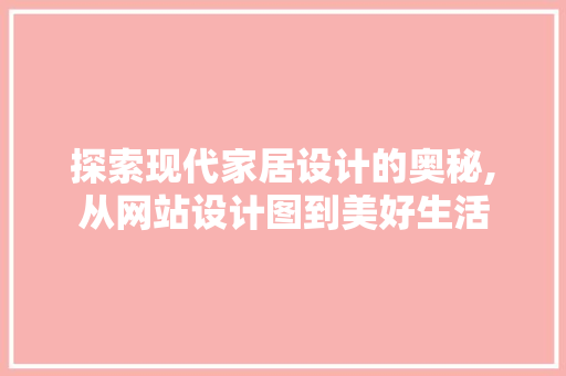 探索现代家居设计的奥秘,从网站设计图到美好生活 探索现代家居设计的奥秘,从网站设计图到美好生活 搜狗SEO
