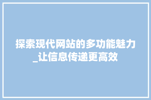 探索现代网站的多功能魅力_让信息传递更高效 探索现代网站的多功能魅力_让信息传递更高效 必应SEO