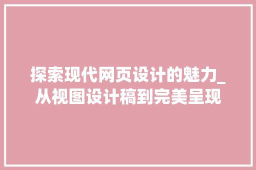 探索现代网页设计的魅力_从视图设计稿到完美呈现 探索现代网页设计的魅力_从视图设计稿到完美呈现 百度SEO
