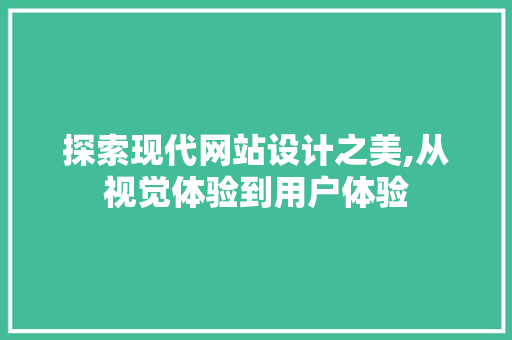 探索现代网站设计之美,从视觉体验到用户体验 探索现代网站设计之美,从视觉体验到用户体验 百度SEO