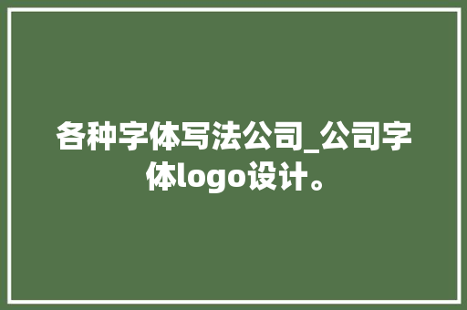各种字体写法公司_公司字体logo设计。 各种字体写法公司_公司字体logo设计。 网站建设公司