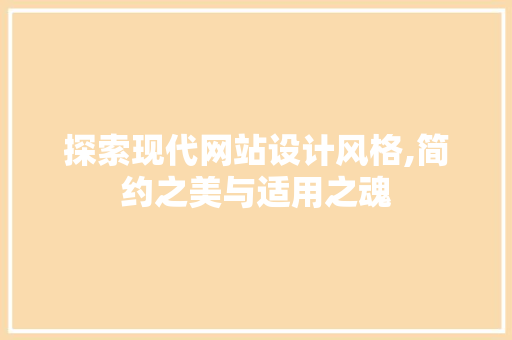 探索现代网站设计风格,简约之美与适用之魂 探索现代网站设计风格,简约之美与适用之魂 搜狗SEO