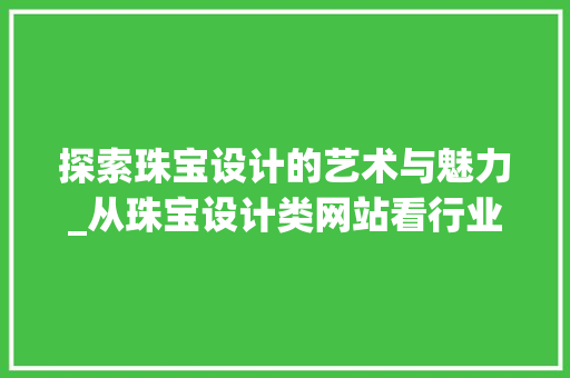 探索珠宝设计的艺术与魅力_从珠宝设计类网站看行业新趋势 探索珠宝设计的艺术与魅力_从珠宝设计类网站看行业新趋势 搜狗SEO