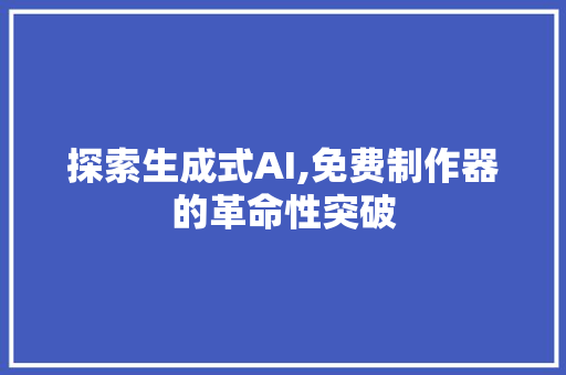 探索生成式AI,免费制作器的革命性突破 探索生成式AI,免费制作器的革命性突破 神马SEO