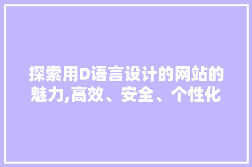 探索用D语言设计的网站的魅力,高效、安全、个性化 探索用D语言设计的网站的魅力,高效、安全、个性化 搜狗SEO