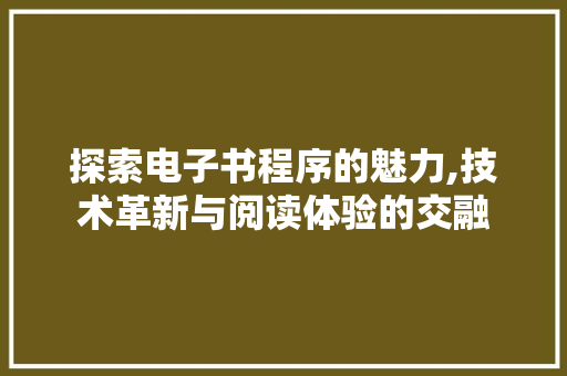 探索电子书程序的魅力,技术革新与阅读体验的交融 探索电子书程序的魅力,技术革新与阅读体验的交融 神马SEO